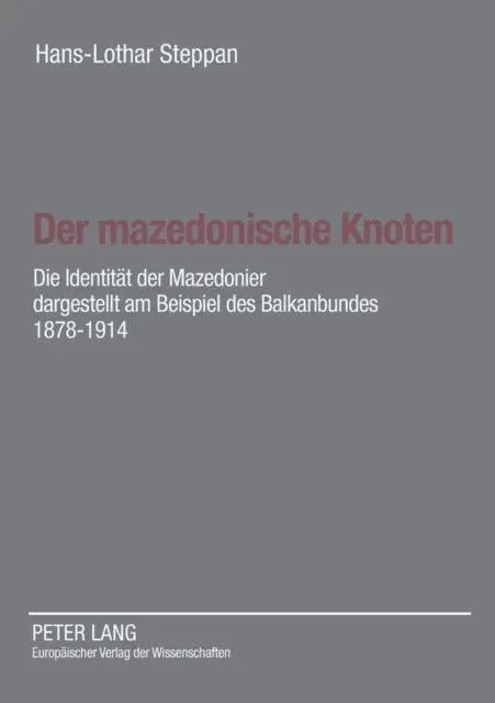 Der mazedonische Knoten : Die Identitaet der Mazedonier dargestellt am Beispiel des Balkanbundes 1878-1914- Eine Dokumentation zur Vorgeschichte der Republik Mazedonien nach Aktenlage des Auswaertigen Amtes