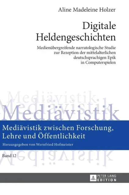 Digitale Heldengeschichten : Medienuebergreifende narratologische Studie zur Rezeption der mittelalterlichen deutschsprachigen Epik in Computerspielen