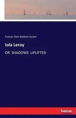 Iola Leroy:OR SHADOWS UPLIFTED