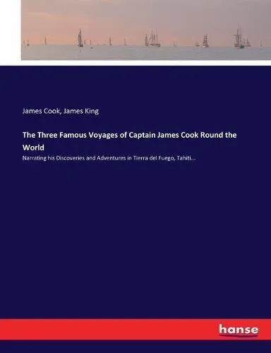 The Three Famous Voyages of Captain James Cook Round the World:Narrating his Discoveries and Adventures in Tierra del Fuego, Tahiti...