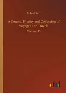 A General History and Collection of Voyages and Travels:Volume 15