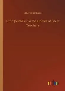 Little Journeys To the Homes of Great Teachers