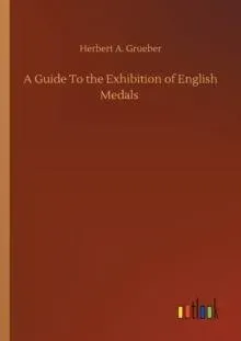 A Guide To the Exhibition of English Medals
