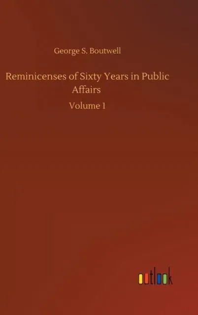 Reminicenses of Sixty Years in Public Affairs :Volume 1