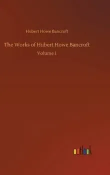 The Works of Hubert Howe Bancroft:Volume 1