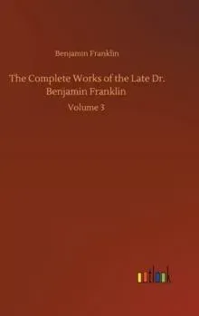 The Complete Works of the Late Dr. Benjamin Franklin :Volume 3