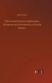 The Ancient Stone Implements, Weapons and Ornaments, of Great Britain