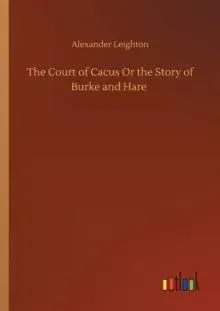 The Court of Cacus Or the Story of Burke and Hare