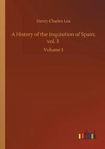 A History of the Inquisition of Spain; vol. 3 :Volume 3