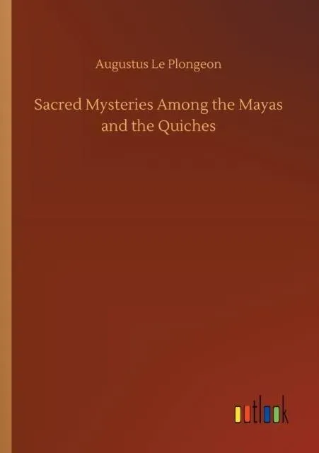Sacred Mysteries Among the Mayas and the Quiches