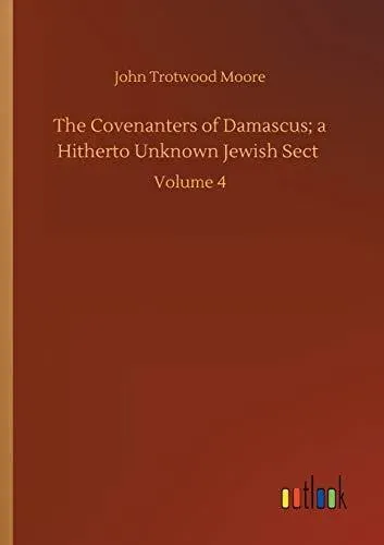 The Covenanters of Damascus; a Hitherto Unknown Jewish Sect :Volume 4