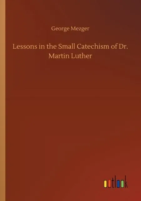 Lessons in the Small Catechism of Dr. Martin Luther