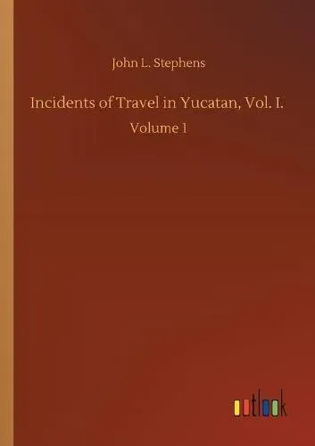 Incidents of Travel in Yucatan, Vol. I. :Volume 1