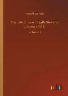 The Life of Isaac Ingalls Stevens, Volume I (of 2) :Volume 1
