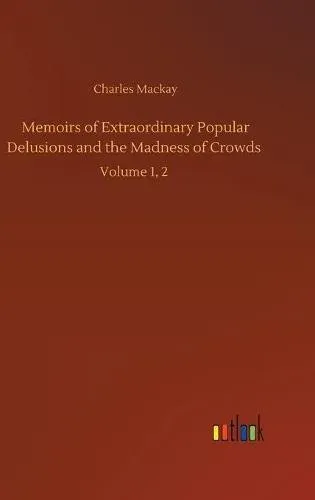 Memoirs of Extraordinary Popular Delusions and the Madness of Crowds :Volume 1, 2