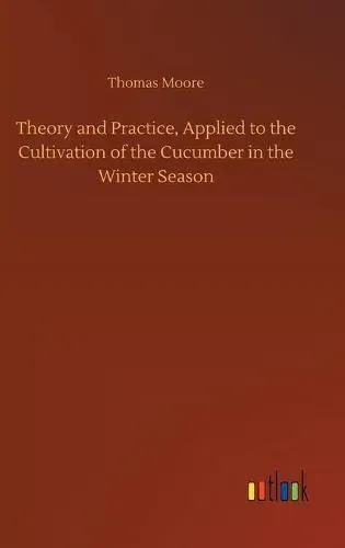 Theory and Practice, Applied to the Cultivation of the Cucumber in the Winter Season
