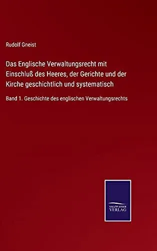 Das Englische Verwaltungsrecht mit Einschluß des Heeres, der Gerichte und der Kirche geschichtlich und systematisch:Band 1. Geschichte des englischen Verwaltungsrechts