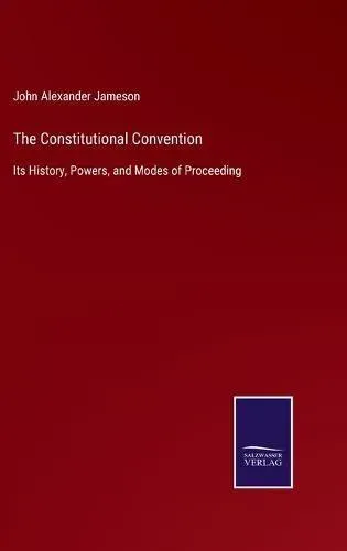 The Constitutional Convention:Its History, Powers, and Modes of Proceeding