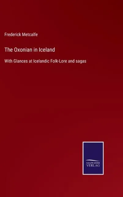 The Oxonian in Iceland:With Glances at Icelandic Folk-Lore and sagas