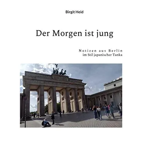 Der Morgen ist jung:Notizen aus Berlin im Stil japanischer Tanka