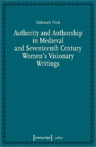 Authority and Authorship in Medieval and Seventeenth Century Women's Visionary Writings