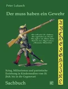 Der muss haben ein Gewehr:Krieg, Militarismus und patriotische Erziehung in Kindermedien vom 18. Jahrhundert bis in die Gegenwart