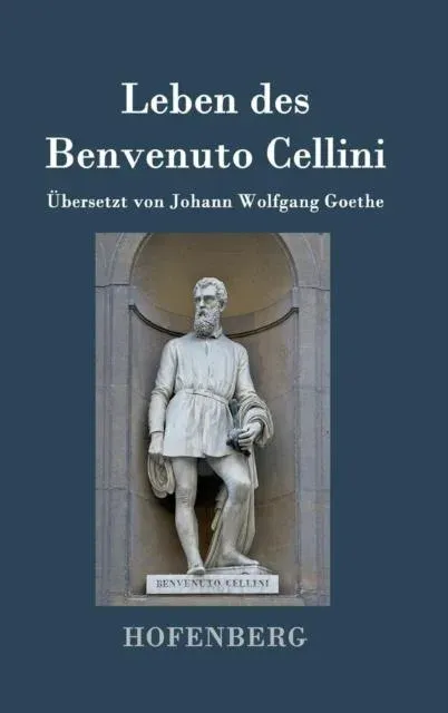 Leben des Benvenuto Cellini, florentinischen Goldschmieds und Bildhauers:Von ihm selbst geschrieben