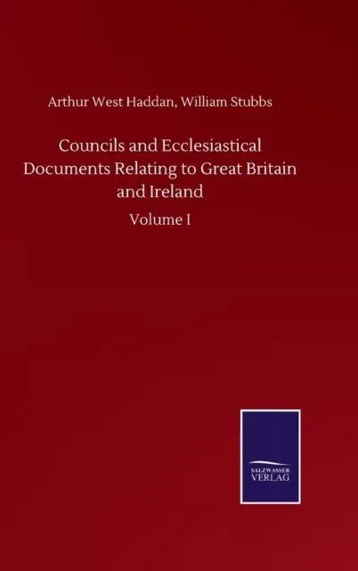 Councils and Ecclesiastical Documents Relating to Great Britain and Ireland:Volume I