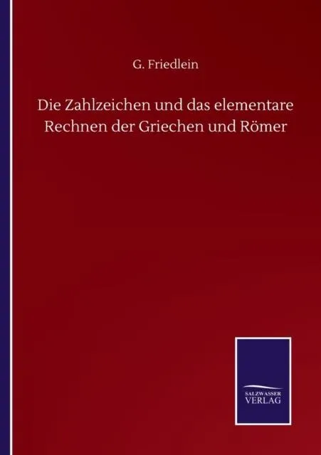 Die Zahlzeichen und das elementare Rechnen der Griechen und Römer
