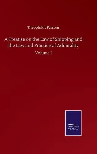 A Treatise on the Law of Shipping and the Law and Practice of Admirality:Volume I