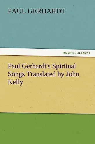 Paul Gerhardt's Spiritual Songs Translated by John Kelly
