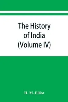The history of India : as told by its own historians. The Muhammadan period (Volume IV)