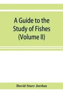 A guide to the study of fishes (Volume II)
