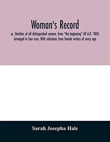 Woman's record; or, Sketches of all distinguished women, from "the beginning" till A.D. 1850. Arranged in four eras. With selections from female writers of every age