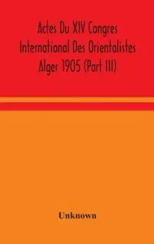 Actes Du Xiv Congres International Des Orientalistes Alger 1905 (Part III)