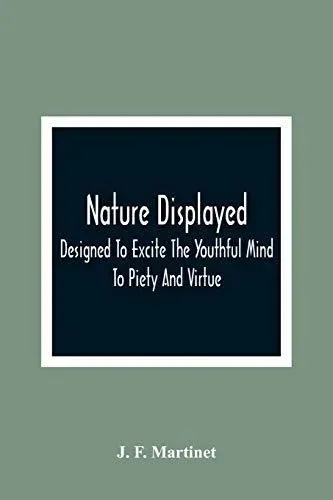 Nature Displayed; Designed To Excite The Youthful Mind To Piety And Virtue