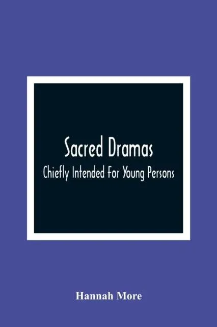 Sacred Dramas : Chiefly Intended For Young Persons : The Subjects Taken From The Bible : To Which Are Added: Reflections Of King Hezekiah, And Sensibility, A Poem