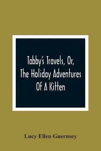 Tabby'S Travels, Or, The Holiday Adventures Of A Kitten : A Christmas And New-Year'S Story