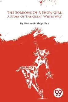 The Sorrows Of A Show Girl: A Story Of The Great "White Way"