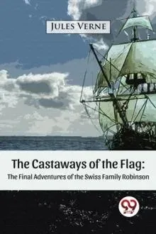 The Castaways of the Flag: The Final Adventures of the Swiss Family Robinson