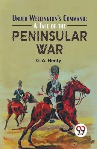 Under Wellington'S Command: A Tale Of The Peninsular War