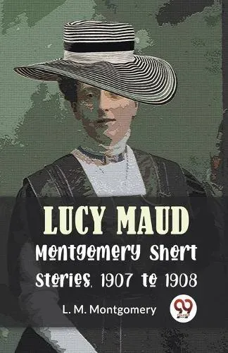 Lucy Maud Montgomery Short Stories, 1907 To 1908