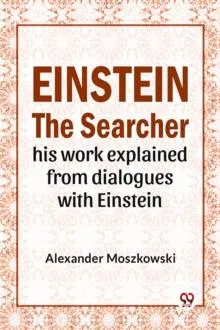 Einstein The Searcher His Work Explained From Dialogues With Einstein
