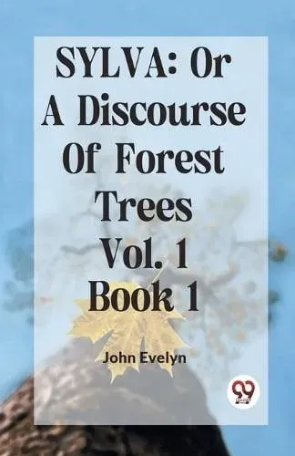Sylva: Or A Discourse Of Forest Trees Vol. 1 Book 1