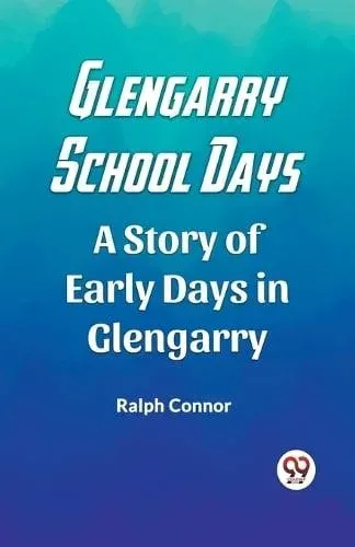 Glengarry School Days A Story of Early Days in Glengarry
