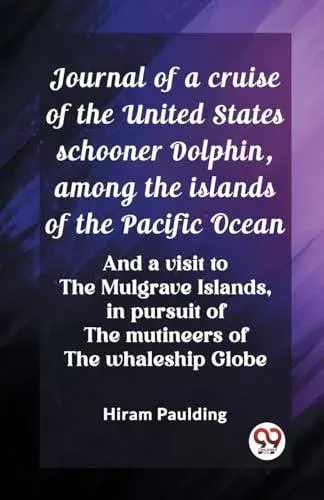Journal of a cruise of the United States schooner Dolphin, among the islands of the Pacific Ocean And a visit to the Mulgrave Islands, in pursuit of the mutineers of the whaleship Globe
