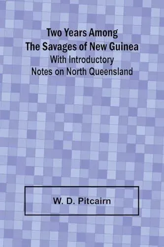 Two Years Among the Savages of New Guinea With Introductory Notes on North Queensland.