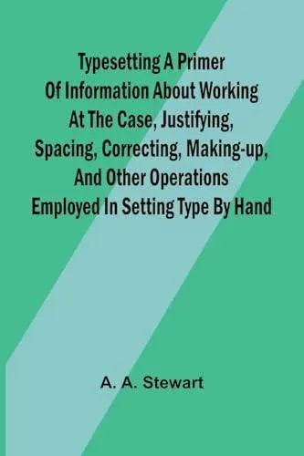 Typesetting A primer of information about working at the case, justifying, spacing, correcting, making-up, and other operations employed in setting type by hand