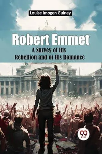 Robert Emmet A Survey of His Rebellion and of His Romance