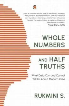 WHOLE NUMBERS AND HALF TRUTHS: WHAT DATA CAN AND CANNOT TELL US ABOUT MODERN INDIA